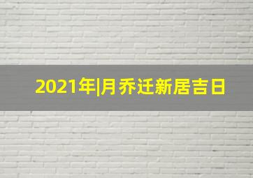 2021年|月乔迁新居吉日